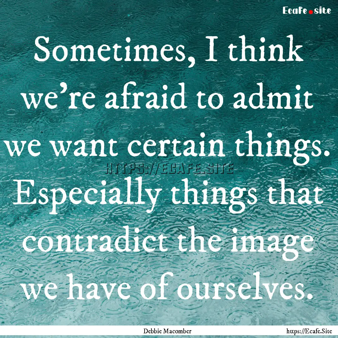 Sometimes, I think we're afraid to admit.... : Quote by Debbie Macomber