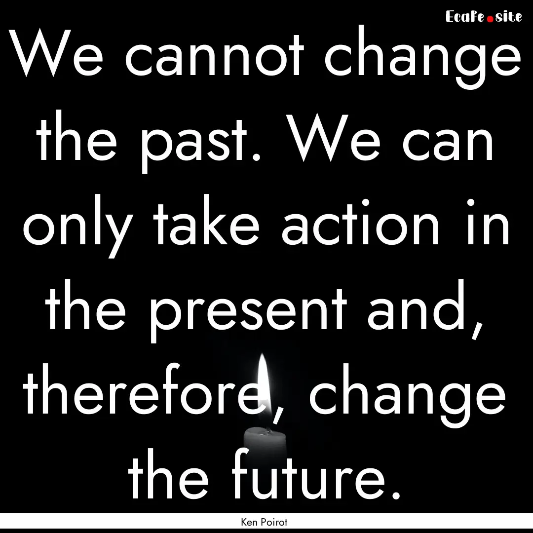 We cannot change the past. We can only take.... : Quote by Ken Poirot