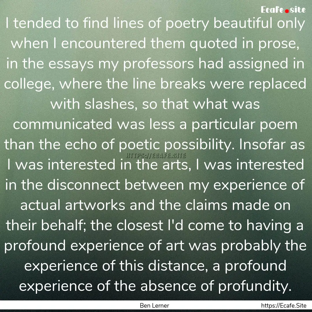 I tended to find lines of poetry beautiful.... : Quote by Ben Lerner