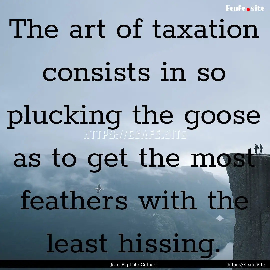 The art of taxation consists in so plucking.... : Quote by Jean Baptiste Colbert