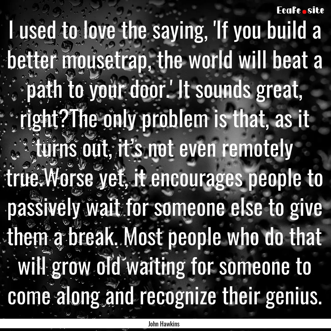 I used to love the saying, 'If you build.... : Quote by John Hawkins