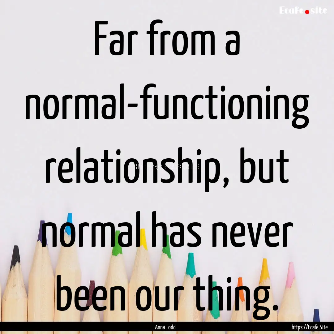 Far from a normal-functioning relationship,.... : Quote by Anna Todd