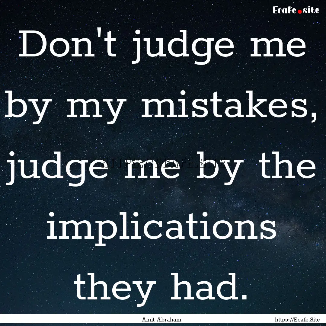 Don't judge me by my mistakes, judge me by.... : Quote by Amit Abraham