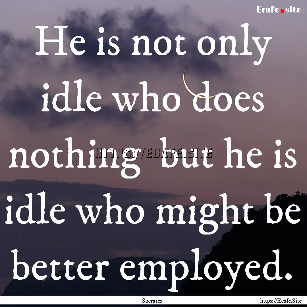 He is not only idle who does nothing but.... : Quote by Socrates