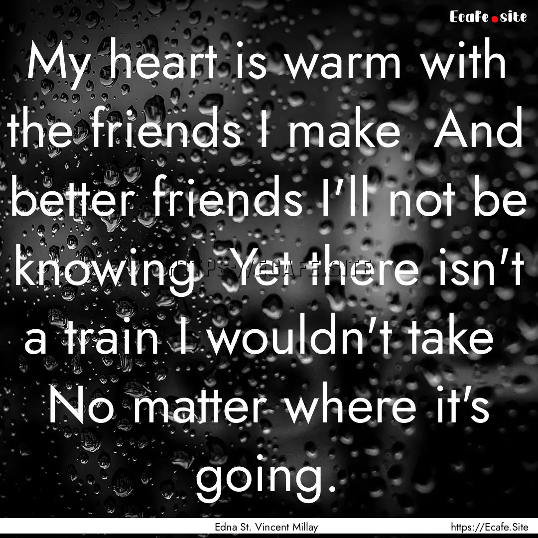 My heart is warm with the friends I make.... : Quote by Edna St. Vincent Millay