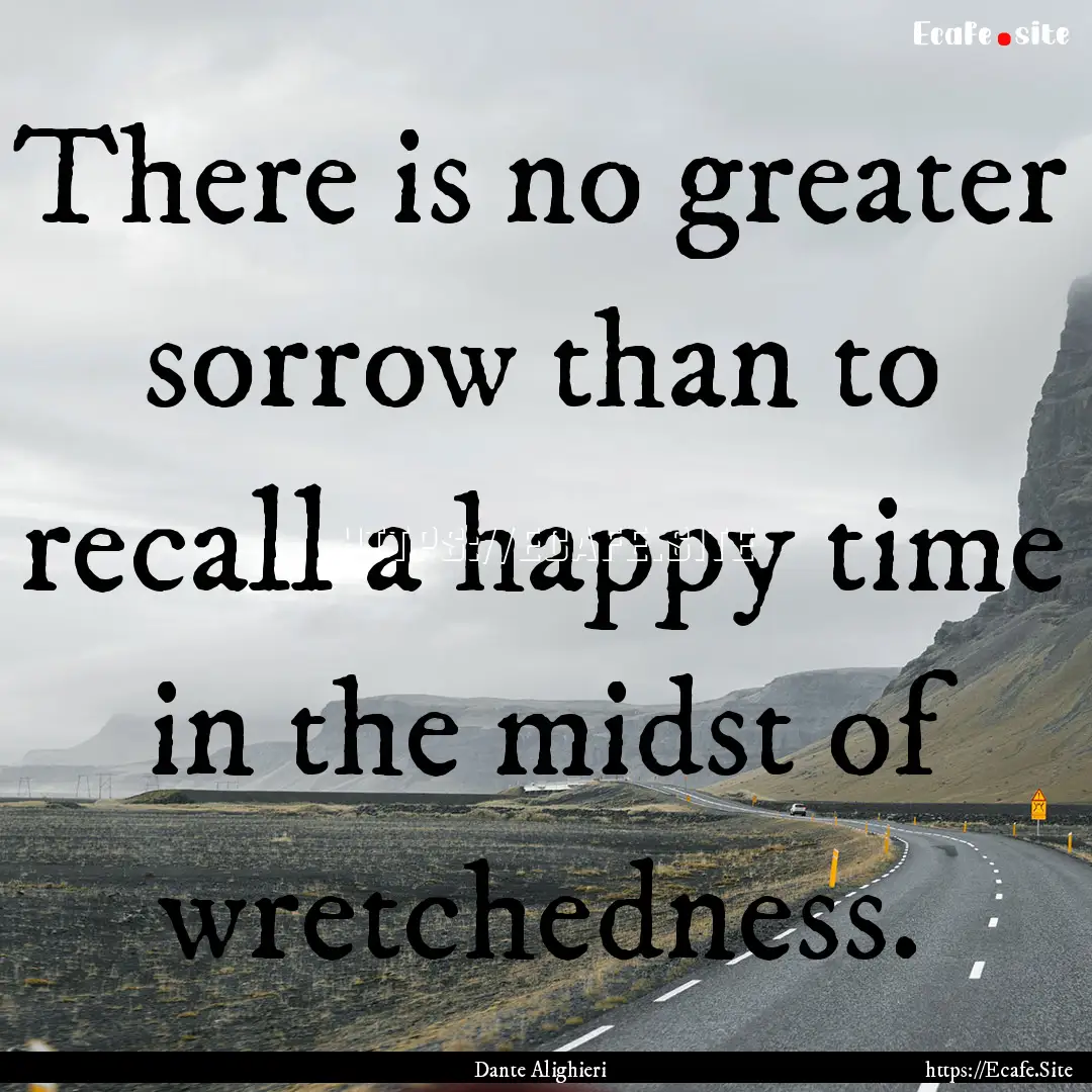 There is no greater sorrow than to recall.... : Quote by Dante Alighieri