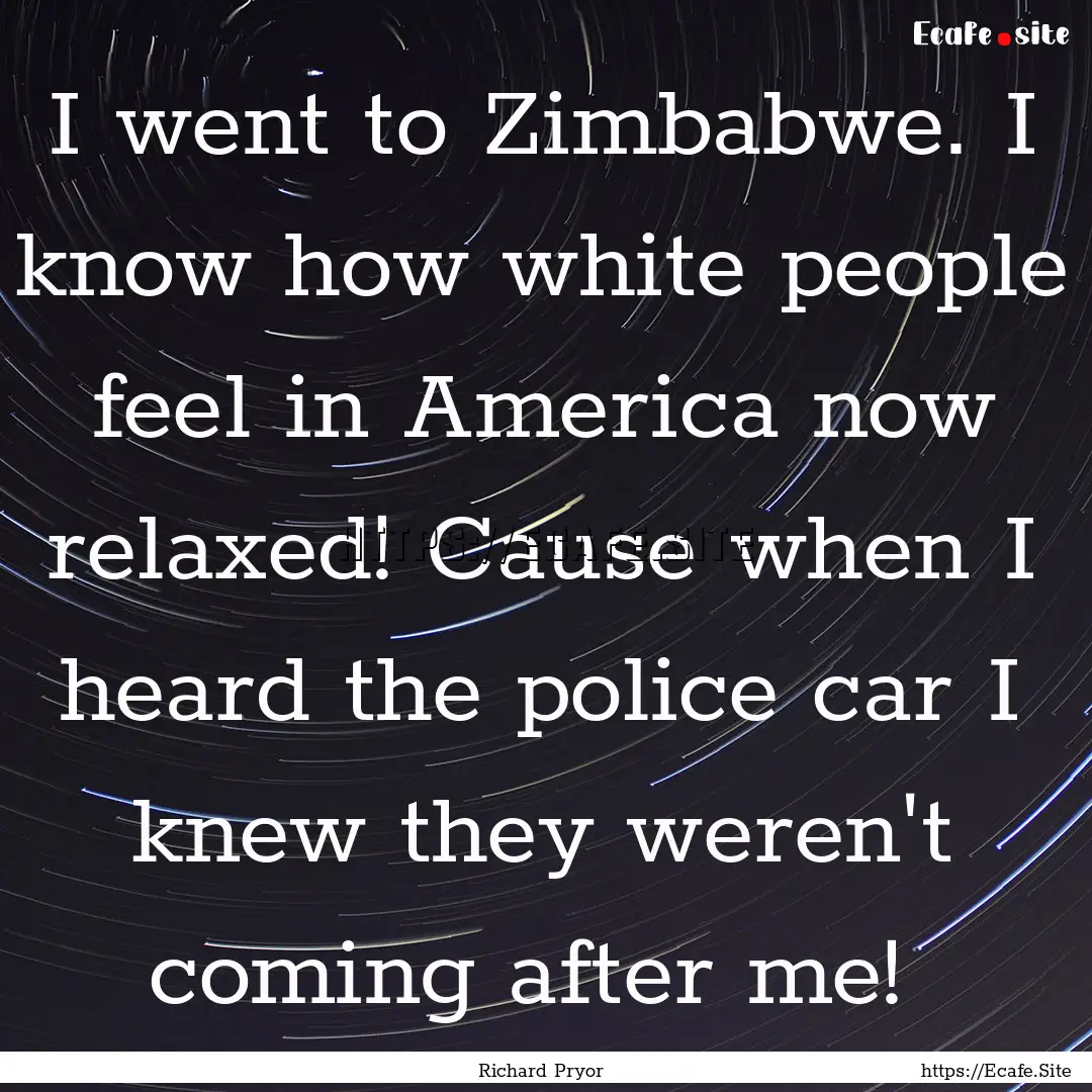 I went to Zimbabwe. I know how white people.... : Quote by Richard Pryor