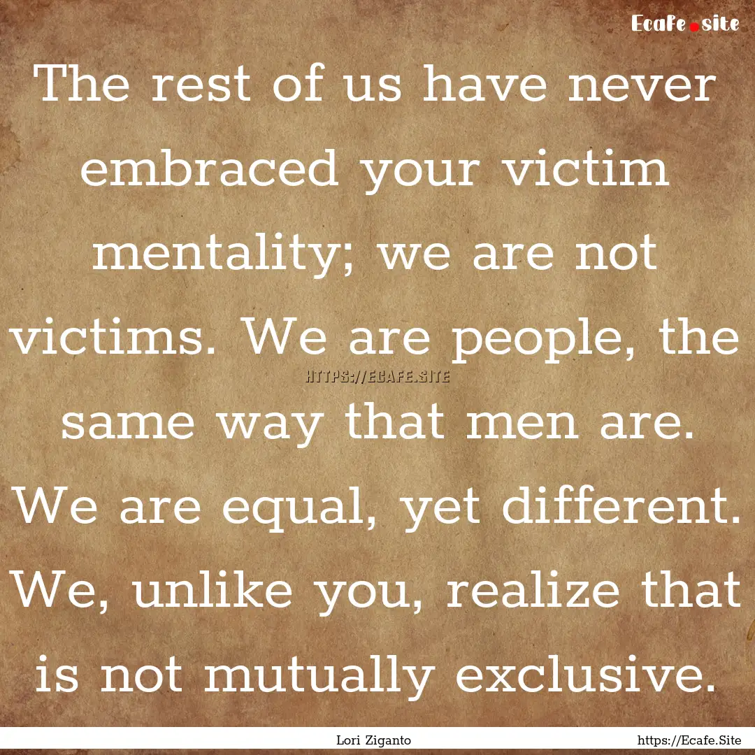 The rest of us have never embraced your victim.... : Quote by Lori Ziganto