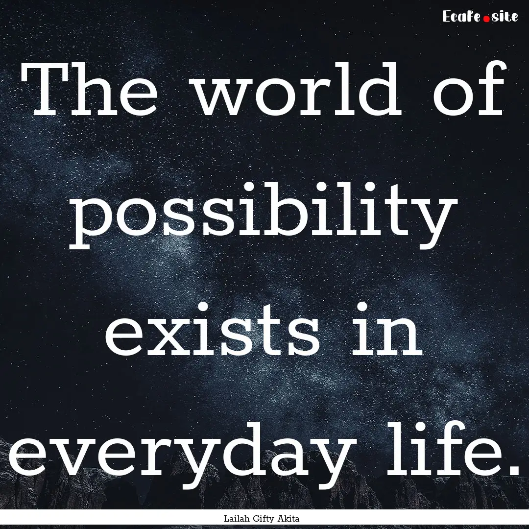 The world of possibility exists in everyday.... : Quote by Lailah Gifty Akita