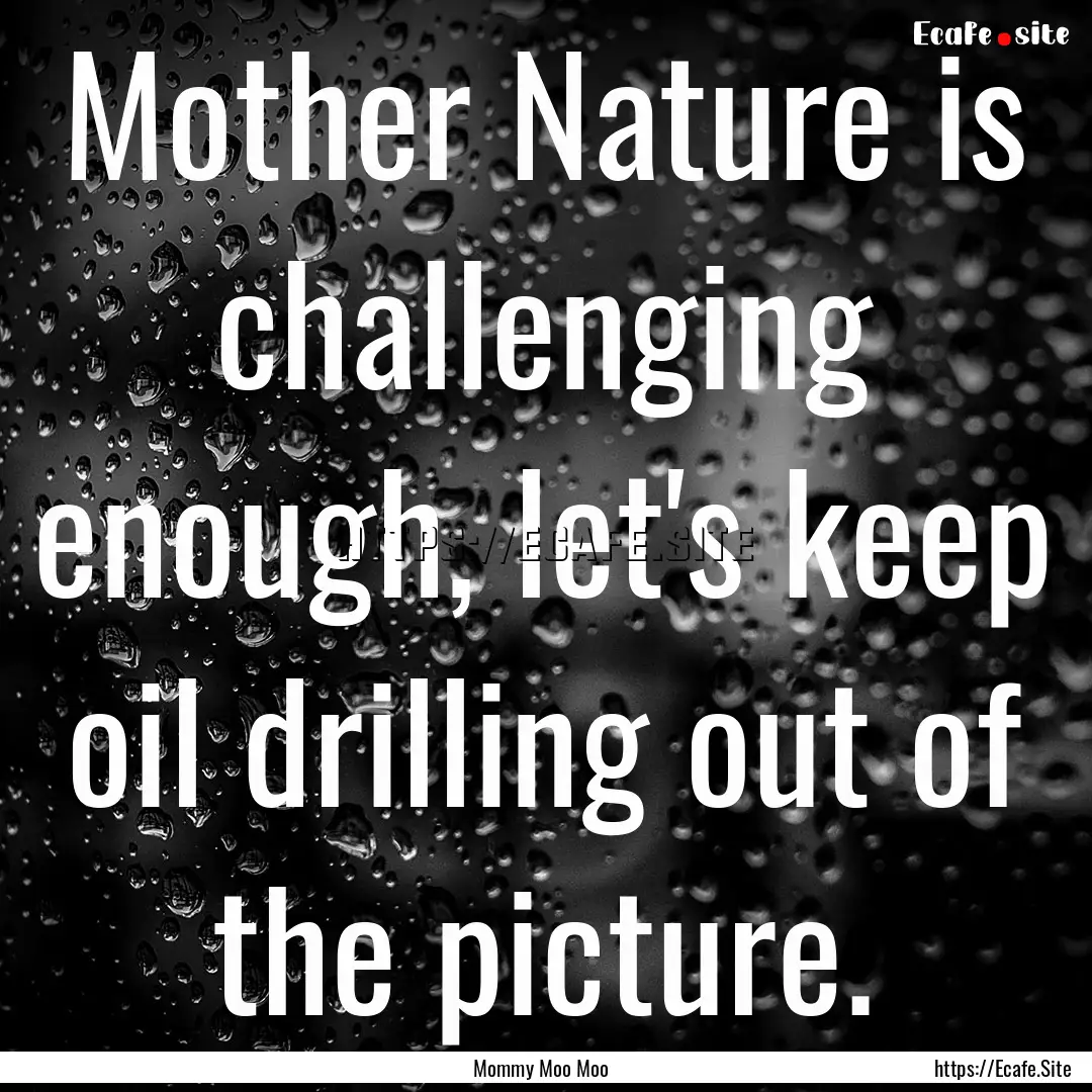 Mother Nature is challenging enough, let's.... : Quote by Mommy Moo Moo