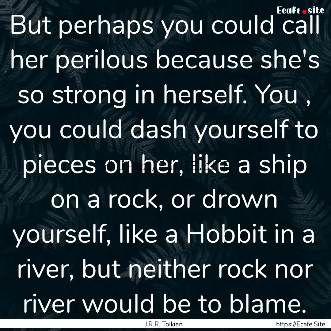 But perhaps you could call her perilous because.... : Quote by J.R.R. Tolkien