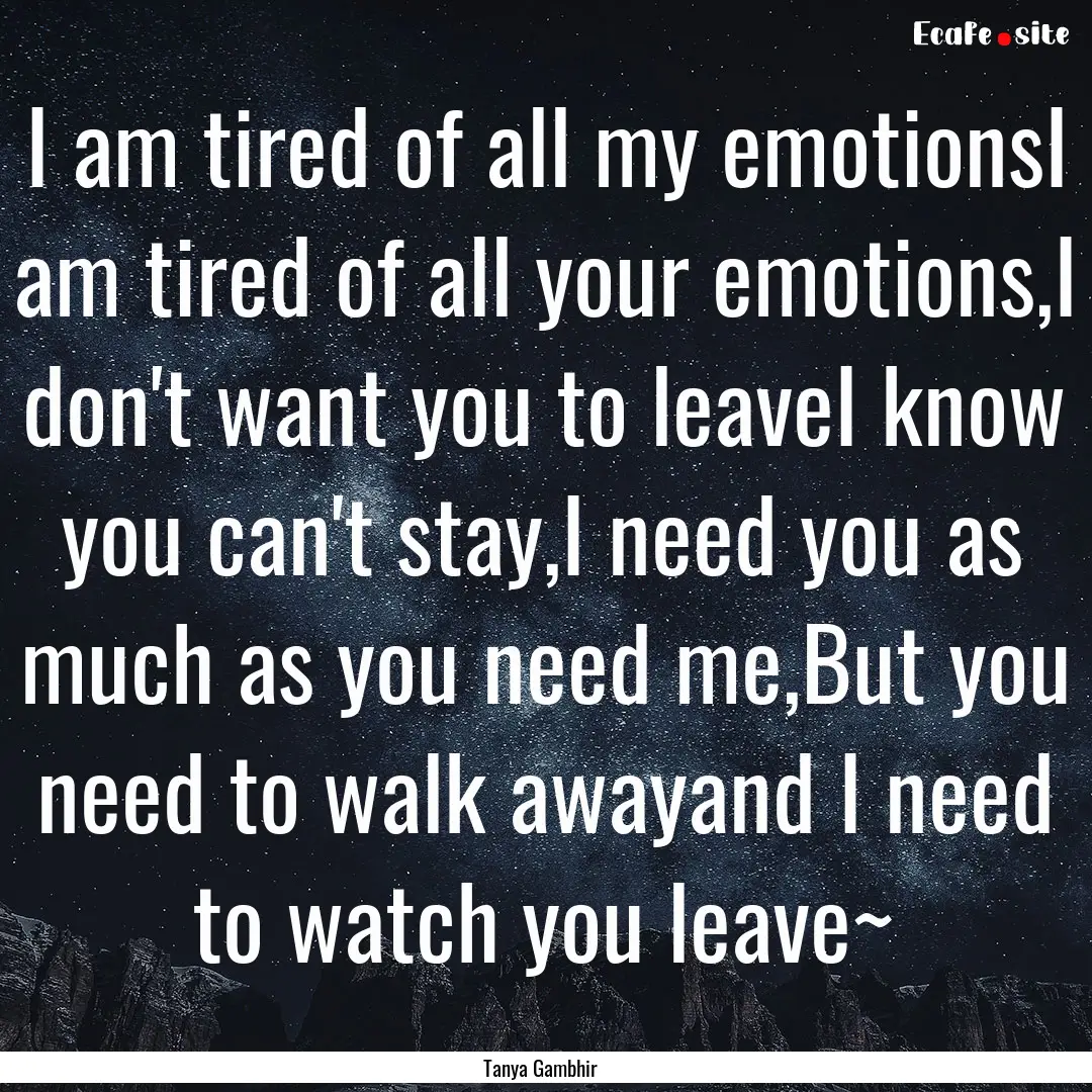 I am tired of all my emotionsI am tired of.... : Quote by Tanya Gambhir