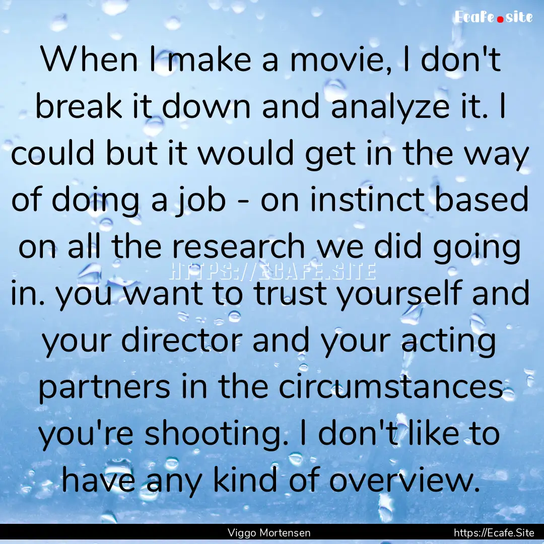 When I make a movie, I don't break it down.... : Quote by Viggo Mortensen