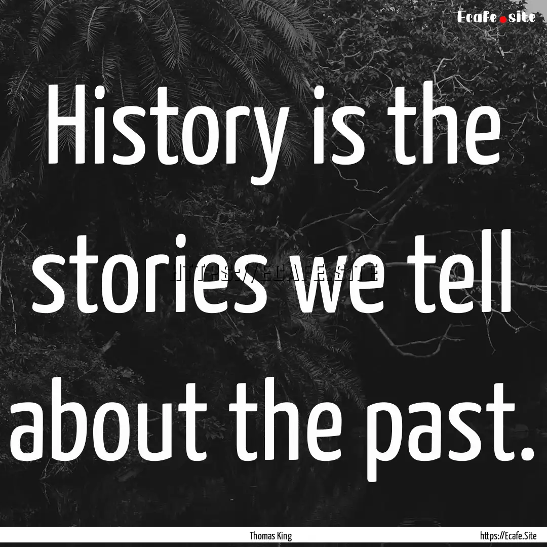 History is the stories we tell about the.... : Quote by Thomas King