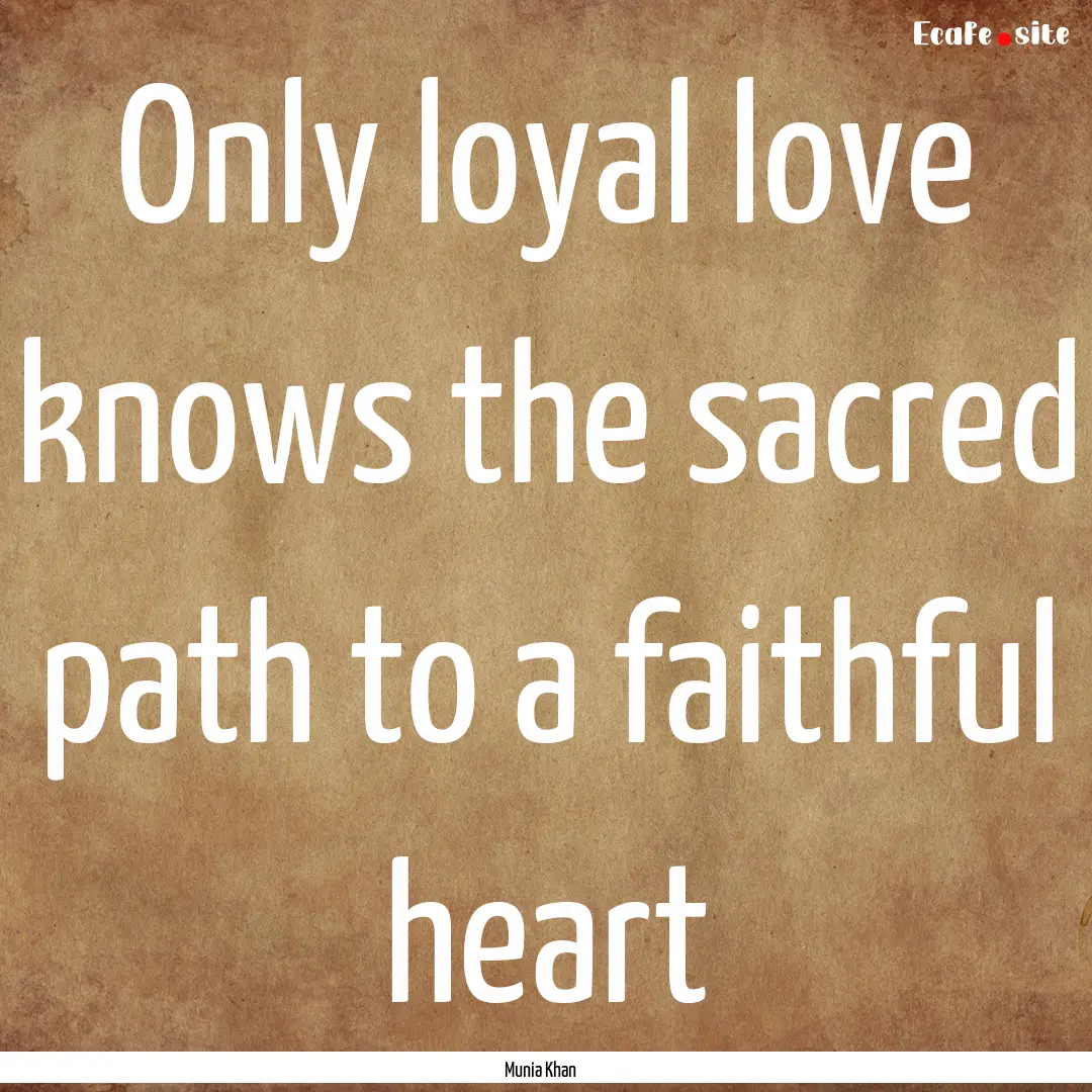 Only loyal love knows the sacred path to.... : Quote by Munia Khan