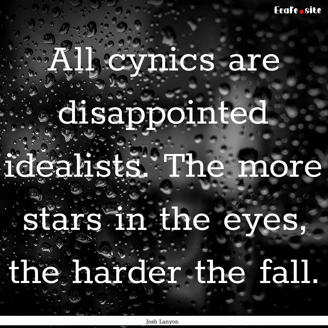 All cynics are disappointed idealists. The.... : Quote by Josh Lanyon