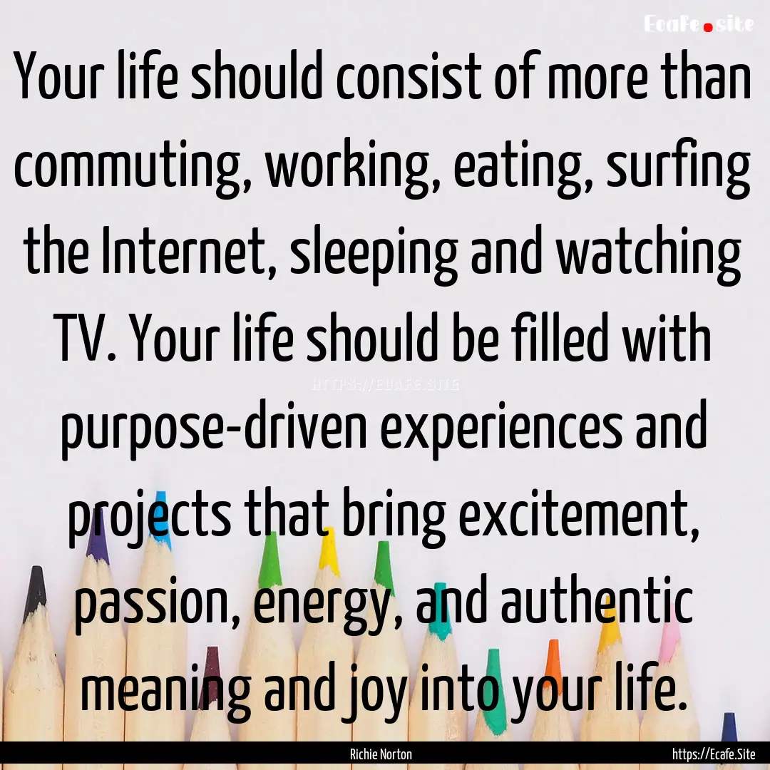 Your life should consist of more than commuting,.... : Quote by Richie Norton