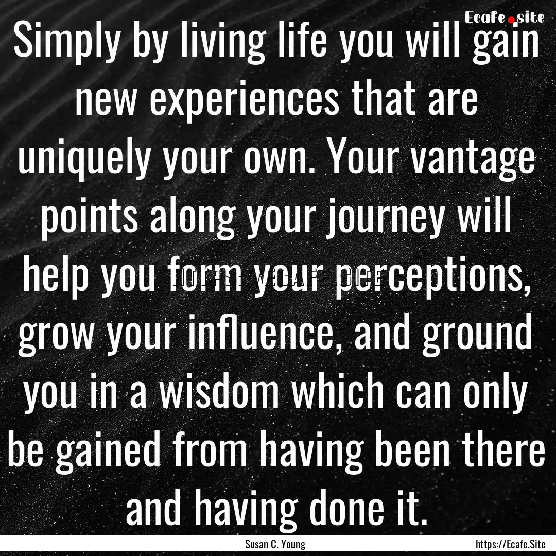 Simply by living life you will gain new experiences.... : Quote by Susan C. Young