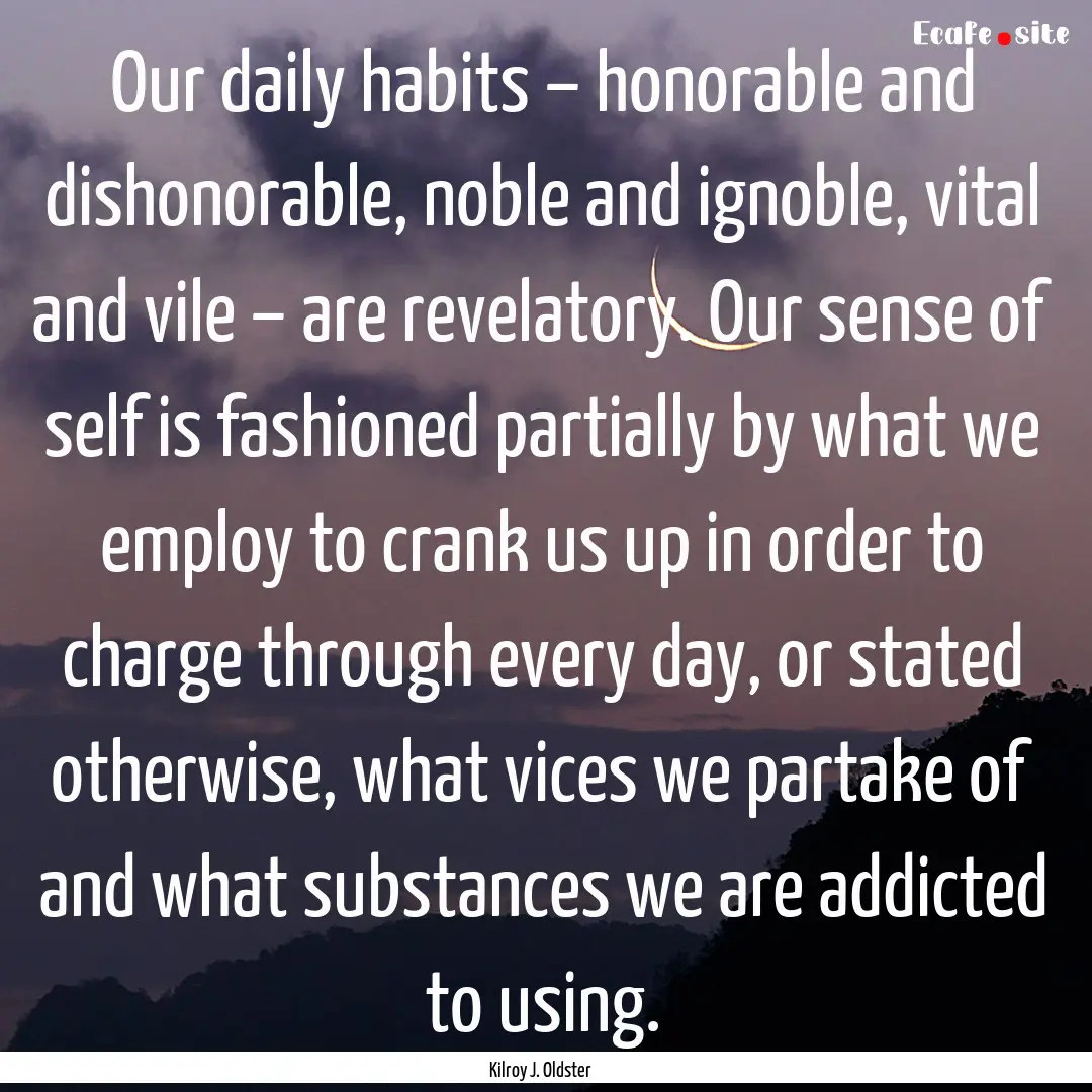 Our daily habits – honorable and dishonorable,.... : Quote by Kilroy J. Oldster