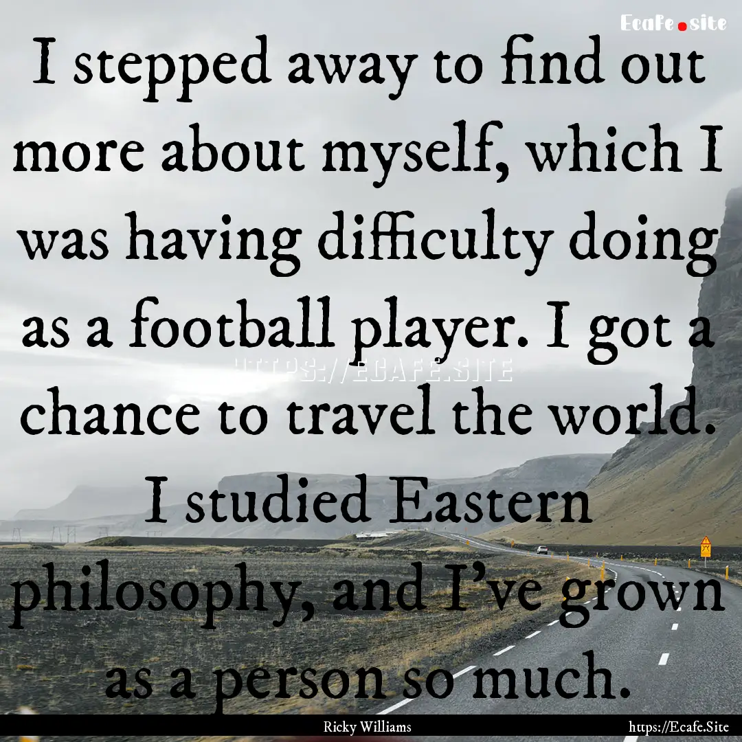 I stepped away to find out more about myself,.... : Quote by Ricky Williams