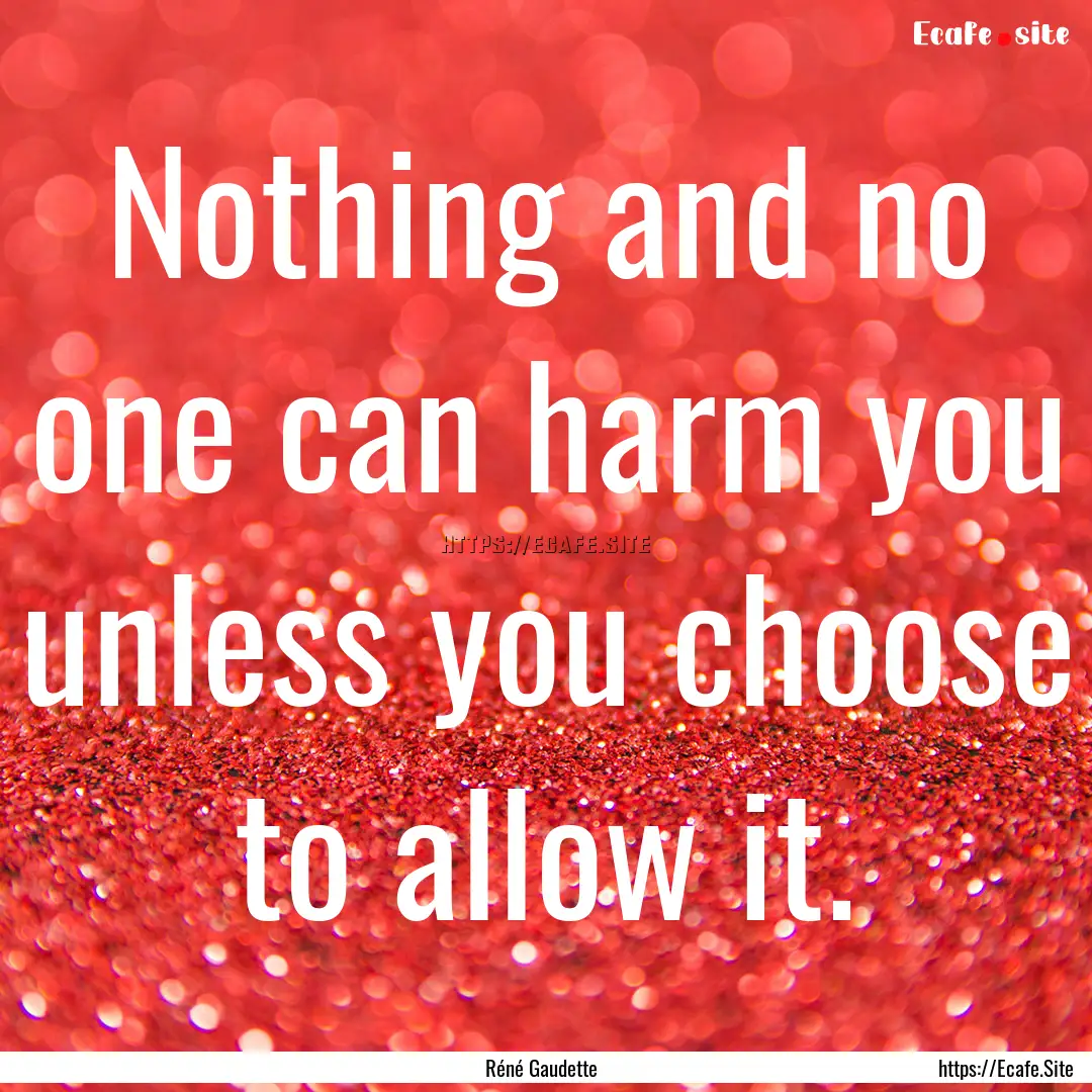 Nothing and no one can harm you unless you.... : Quote by Réné Gaudette