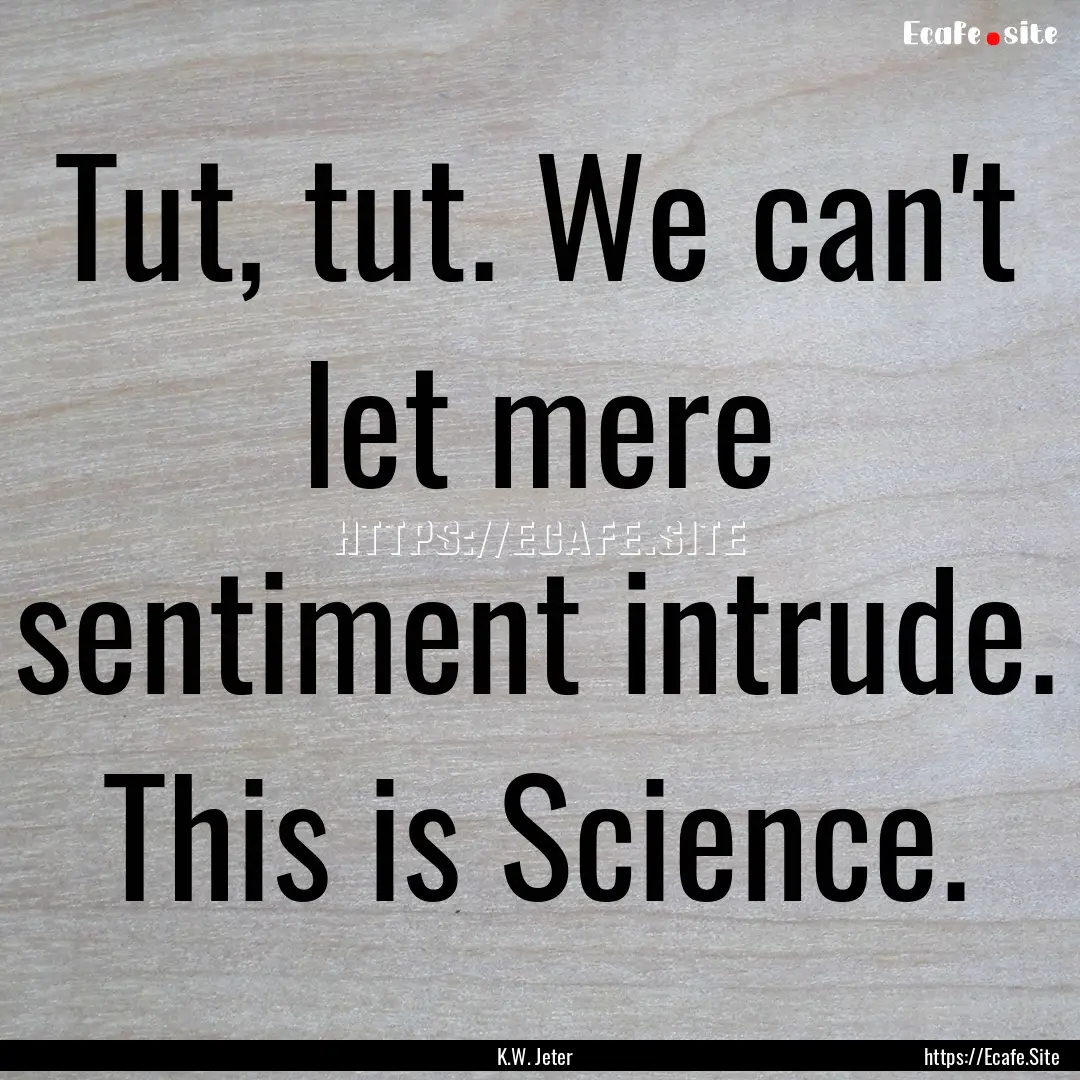 Tut, tut. We can't let mere sentiment intrude..... : Quote by K.W. Jeter