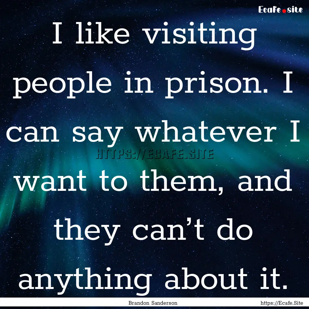 I like visiting people in prison. I can say.... : Quote by Brandon Sanderson