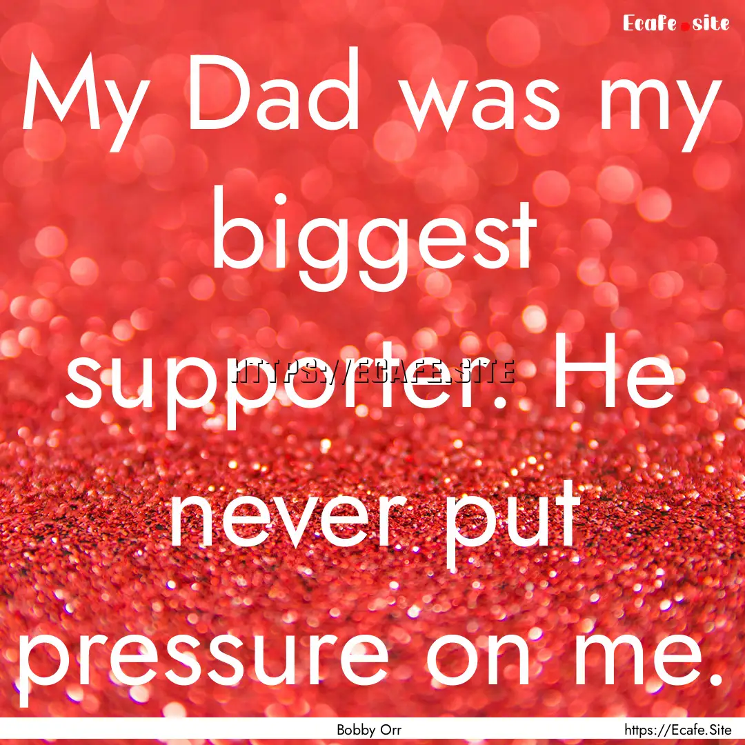 My Dad was my biggest supporter. He never.... : Quote by Bobby Orr