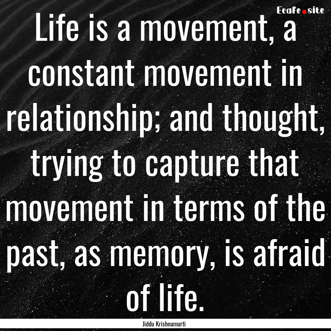 Life is a movement, a constant movement in.... : Quote by Jiddu Krishnamurti