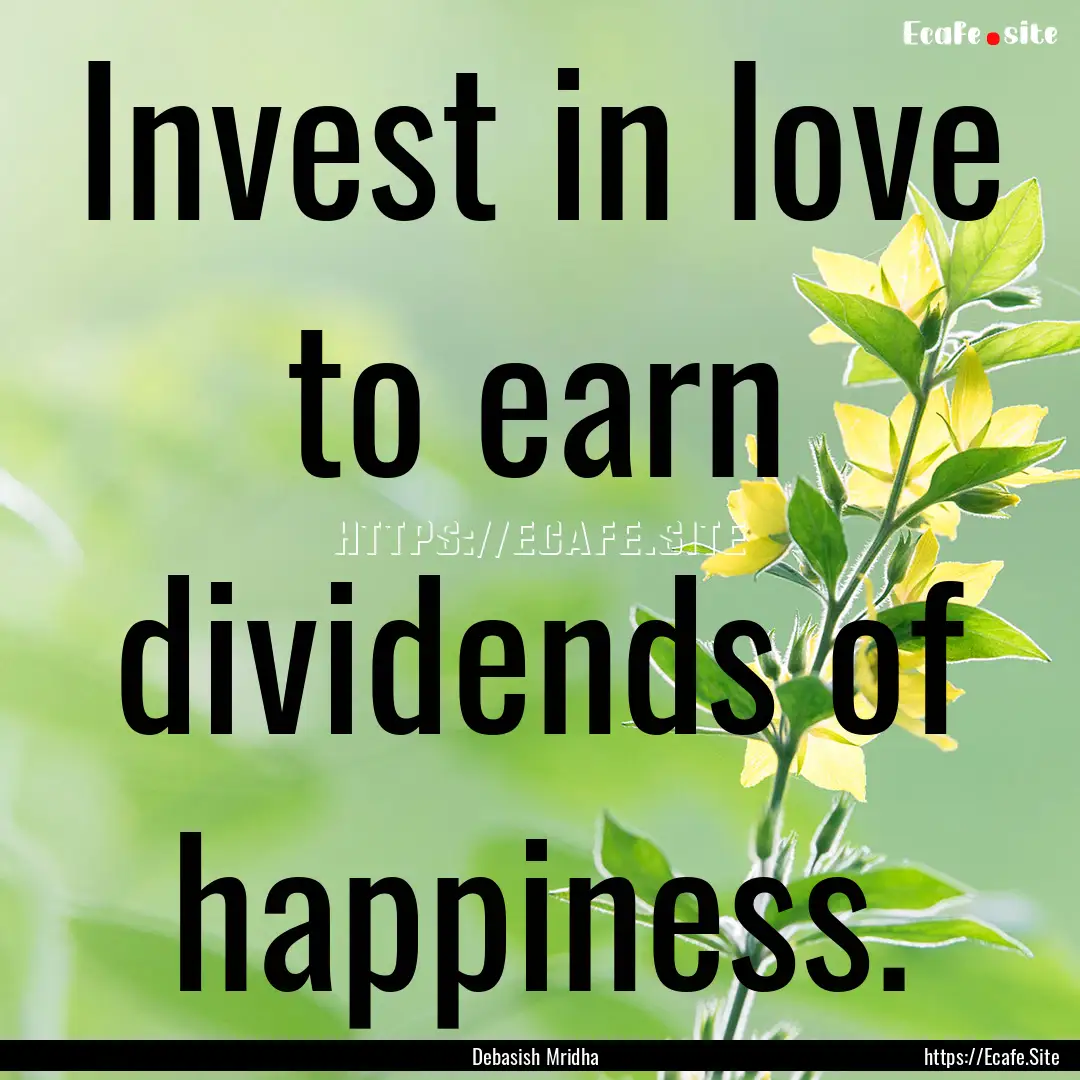 Invest in love to earn dividends of happiness..... : Quote by Debasish Mridha