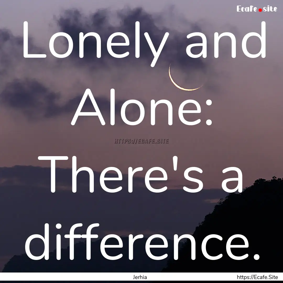 Lonely and Alone: There's a difference. : Quote by Jerhia