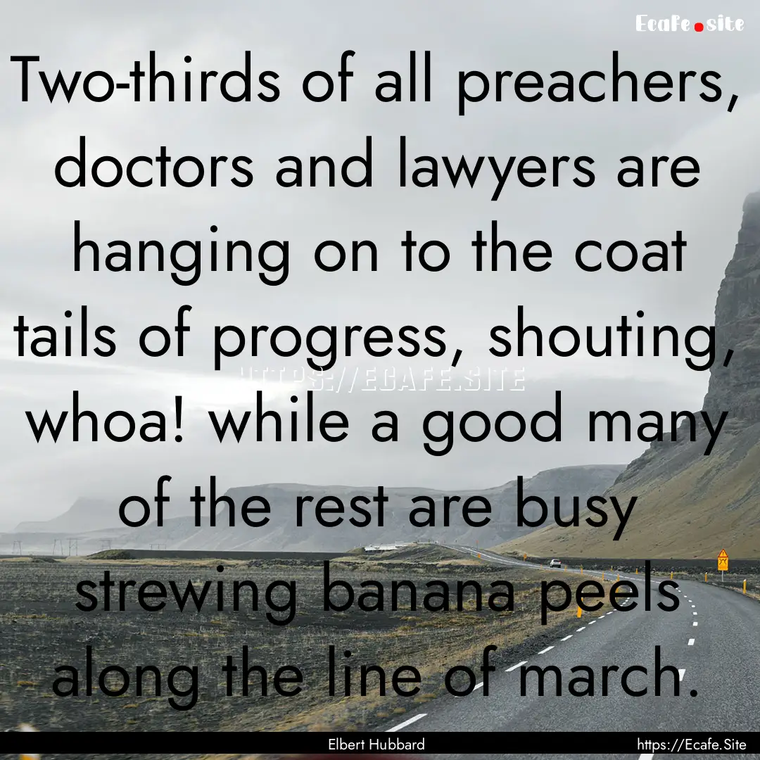 Two-thirds of all preachers, doctors and.... : Quote by Elbert Hubbard