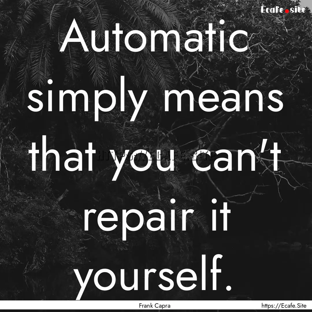 Automatic simply means that you can't repair.... : Quote by Frank Capra