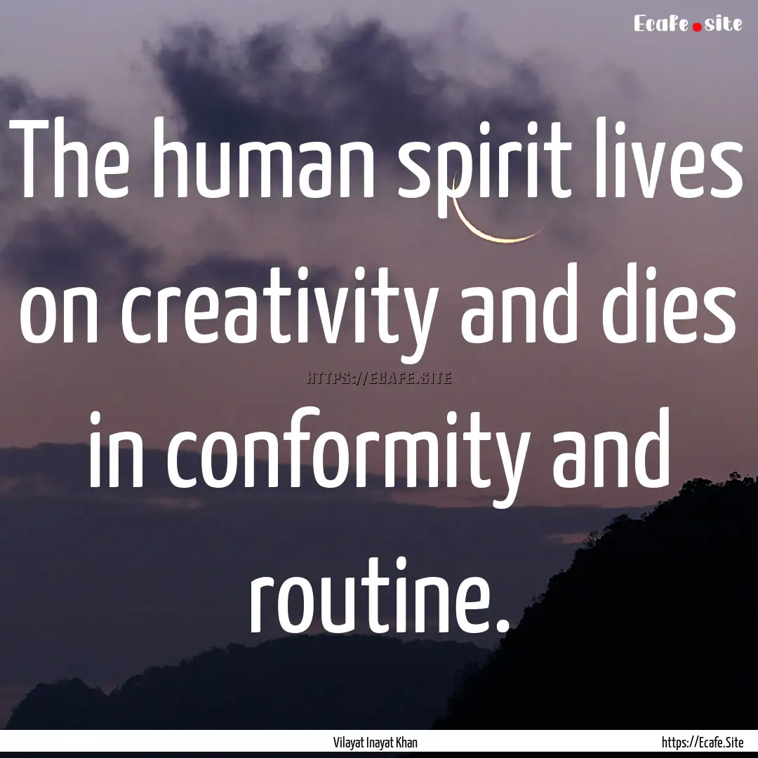 The human spirit lives on creativity and.... : Quote by Vilayat Inayat Khan