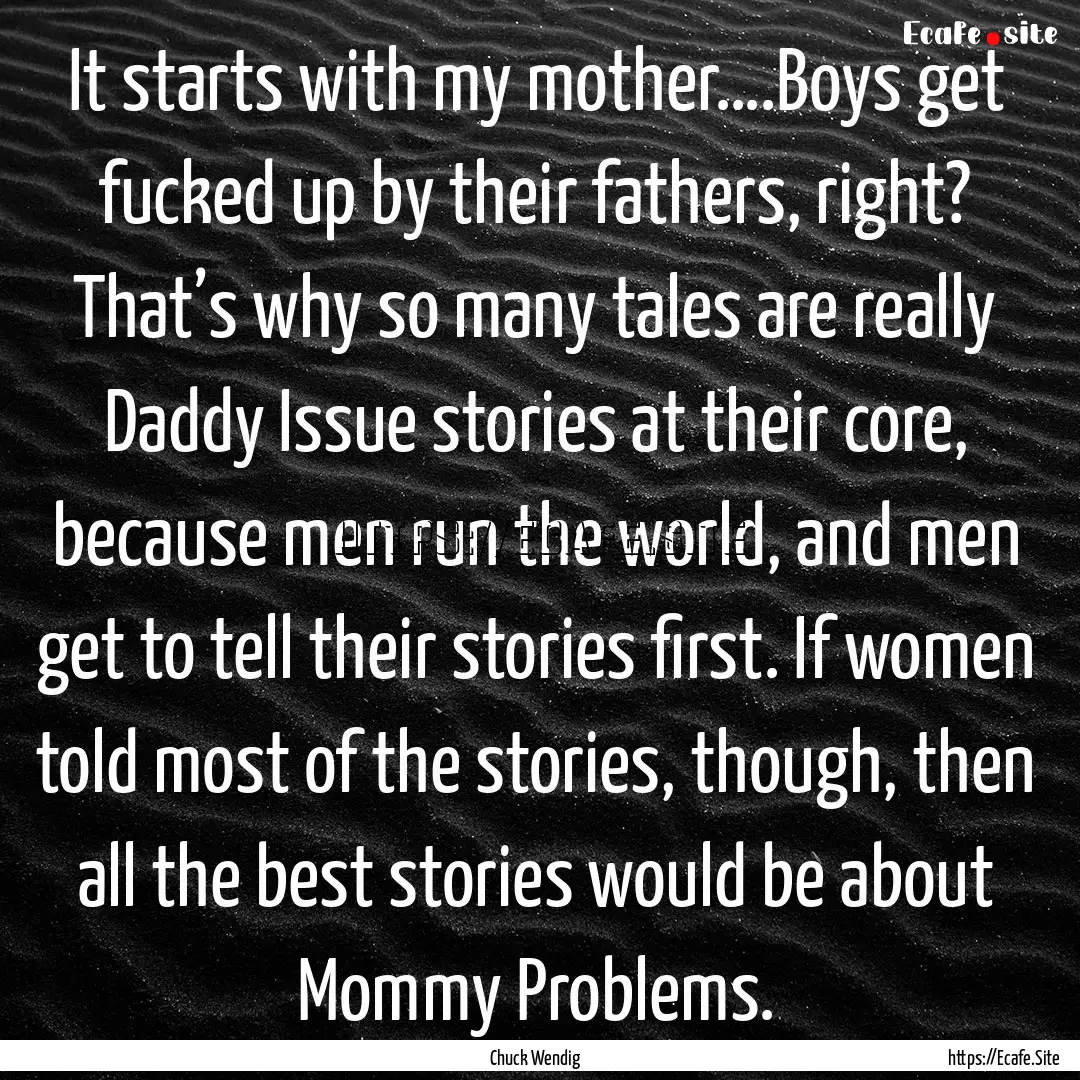 It starts with my mother….Boys get fucked.... : Quote by Chuck Wendig