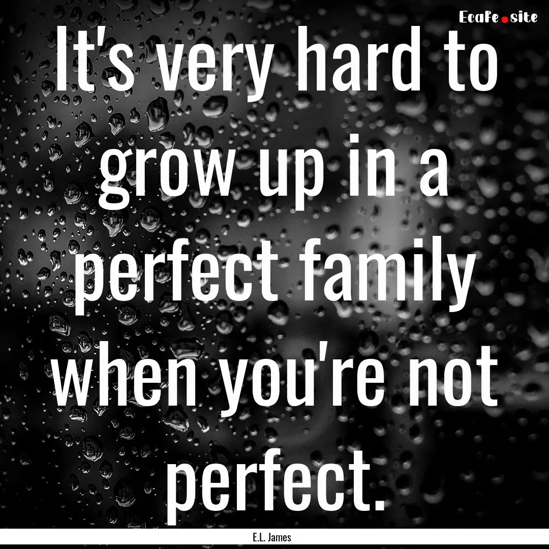 It's very hard to grow up in a perfect family.... : Quote by E.L. James