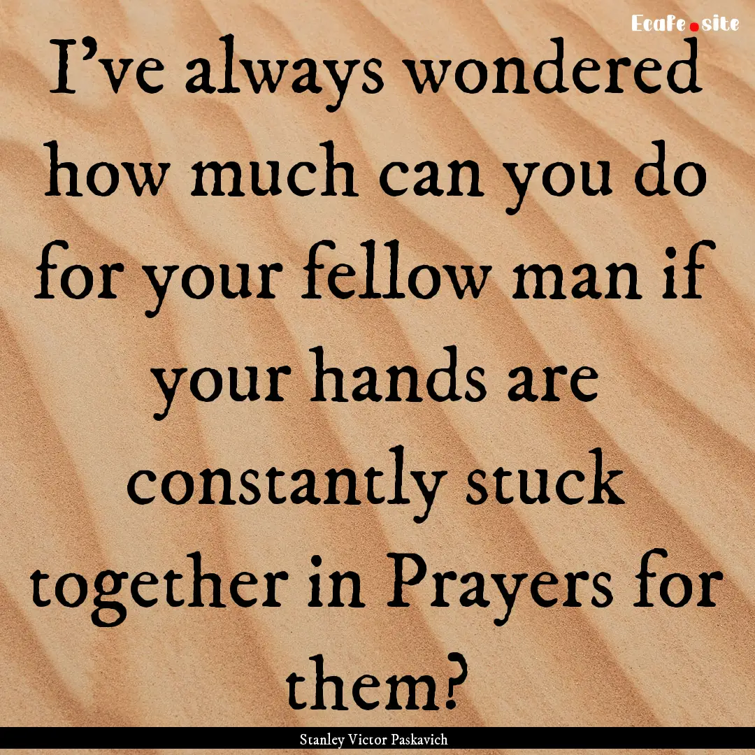 I've always wondered how much can you do.... : Quote by Stanley Victor Paskavich