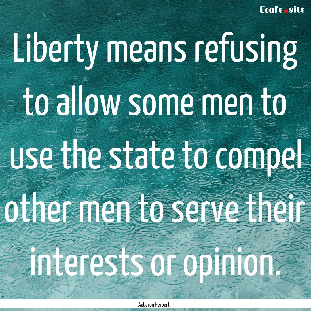 Liberty means refusing to allow some men.... : Quote by Auberon Herbert