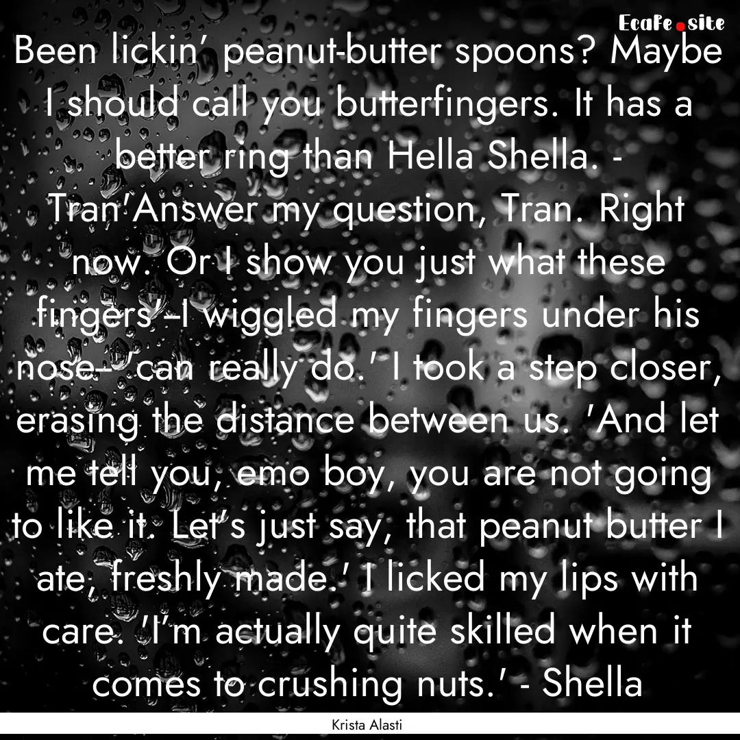 Been lickin’ peanut-butter spoons? Maybe.... : Quote by Krista Alasti