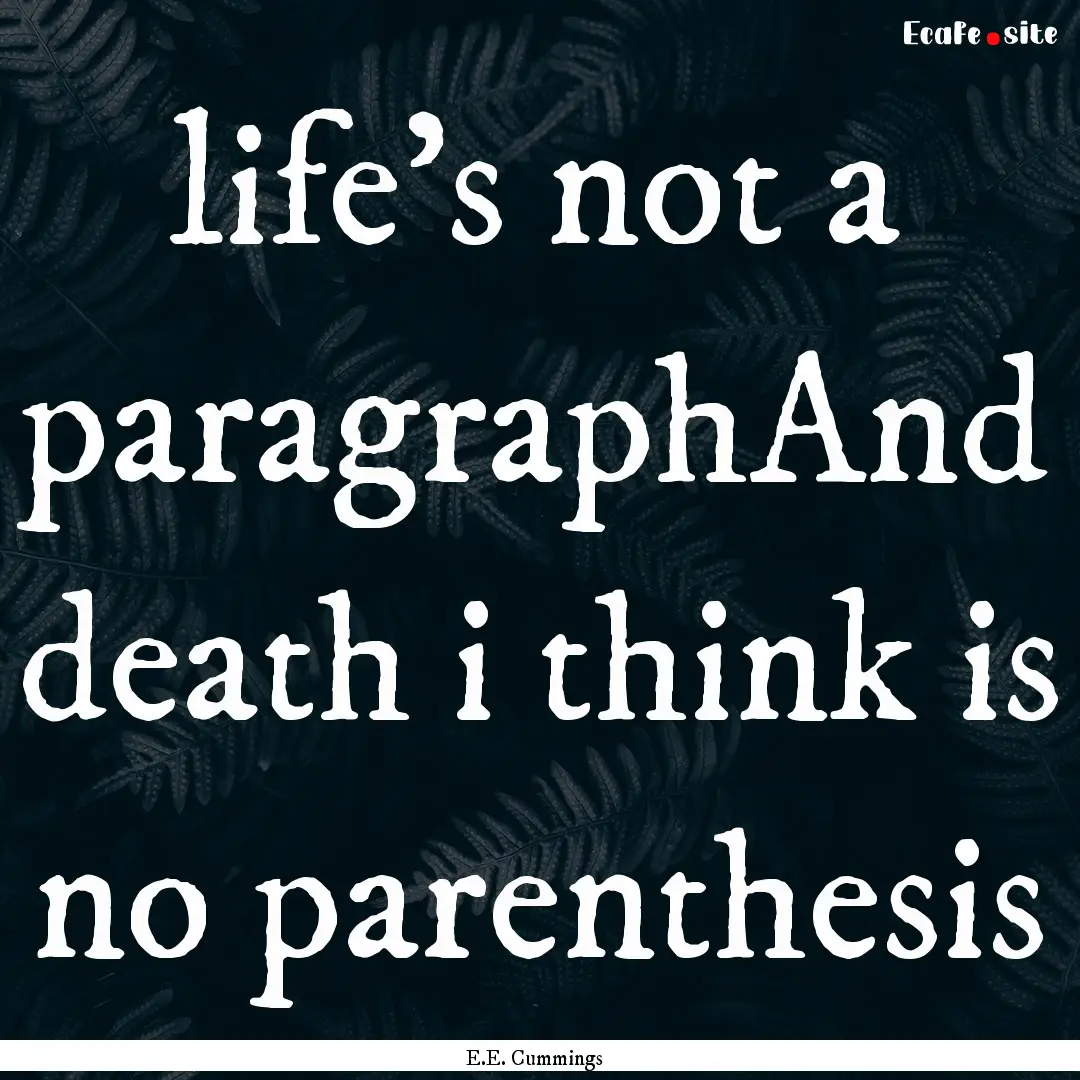 life's not a paragraphAnd death i think is.... : Quote by E.E. Cummings