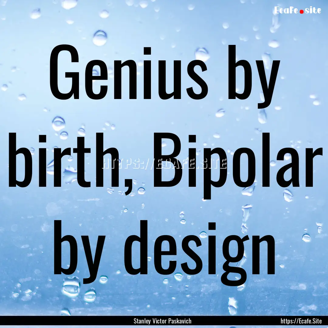 Genius by birth, Bipolar by design : Quote by Stanley Victor Paskavich