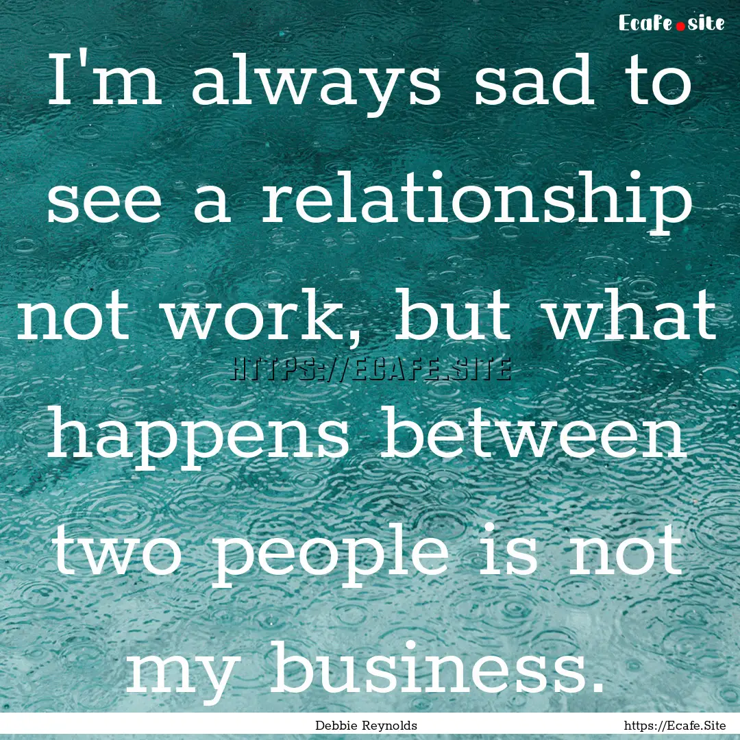 I'm always sad to see a relationship not.... : Quote by Debbie Reynolds