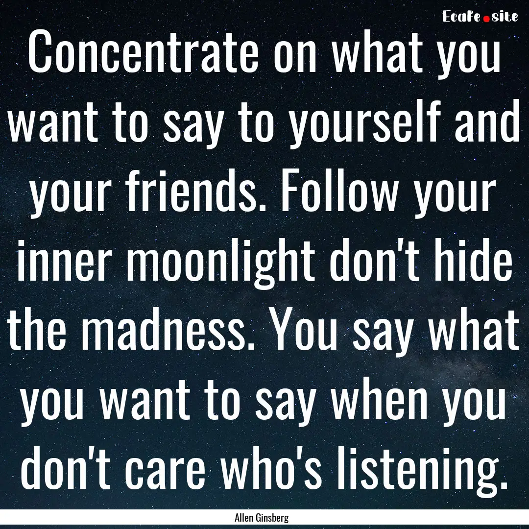 Concentrate on what you want to say to yourself.... : Quote by Allen Ginsberg