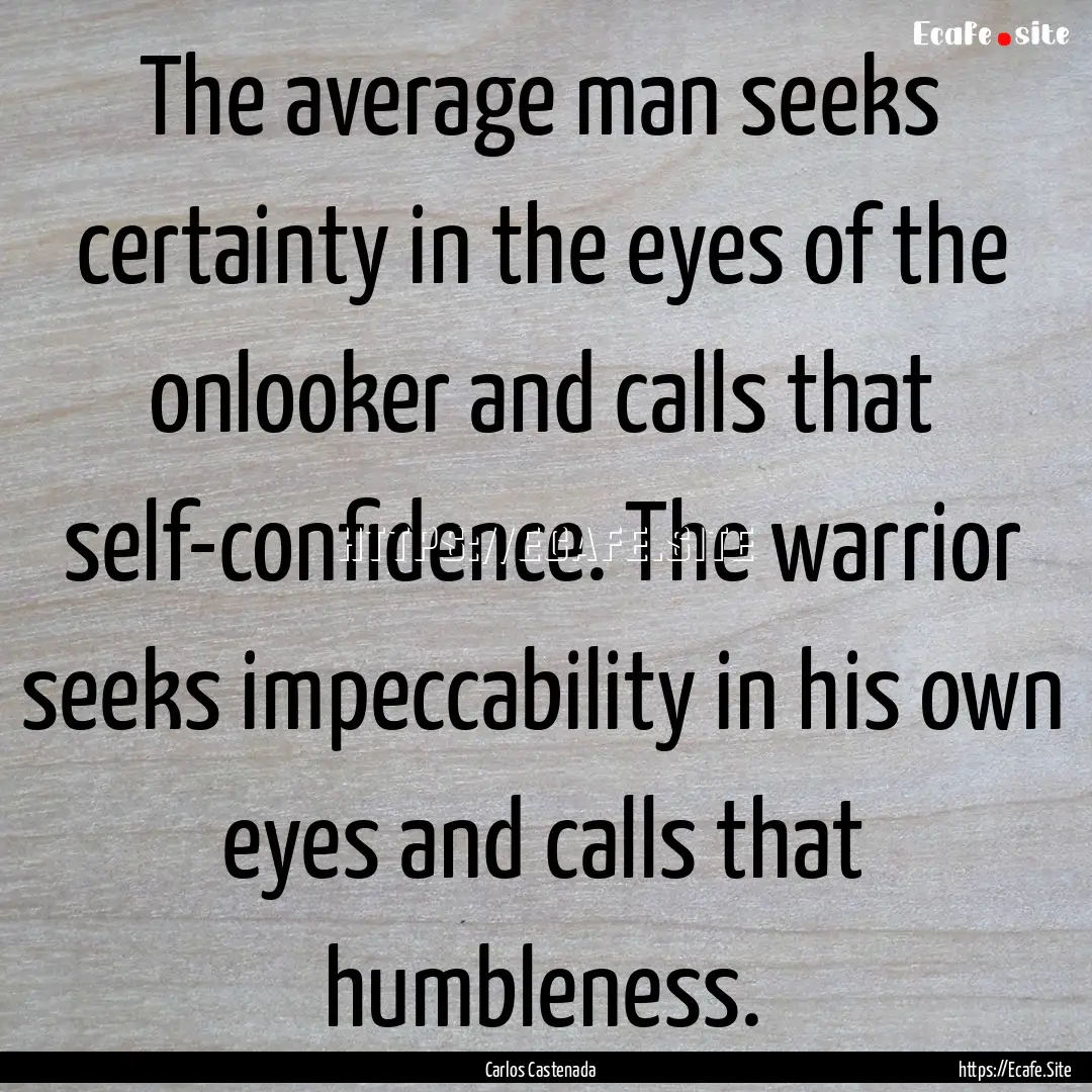 The average man seeks certainty in the eyes.... : Quote by Carlos Castenada