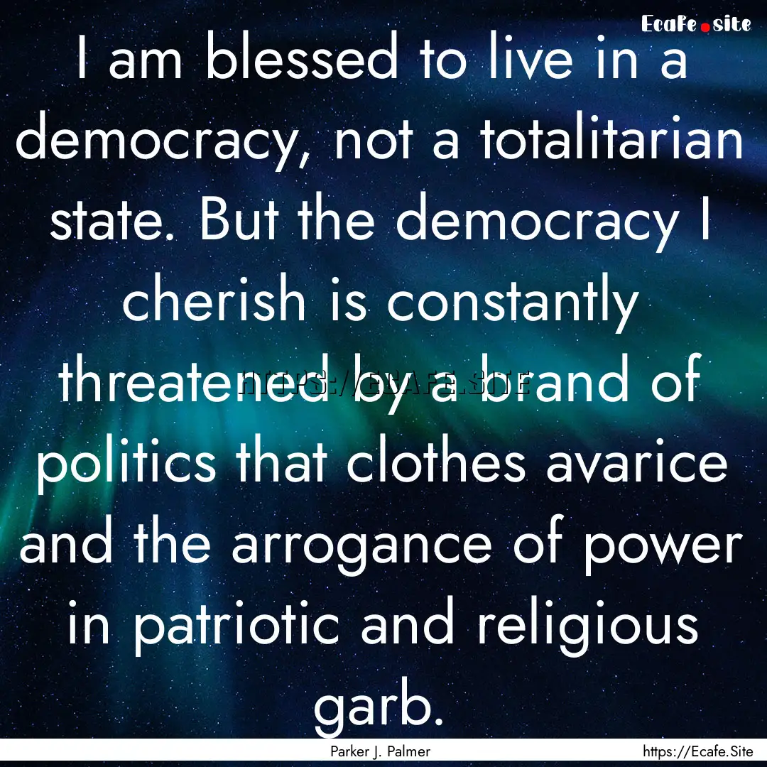 I am blessed to live in a democracy, not.... : Quote by Parker J. Palmer