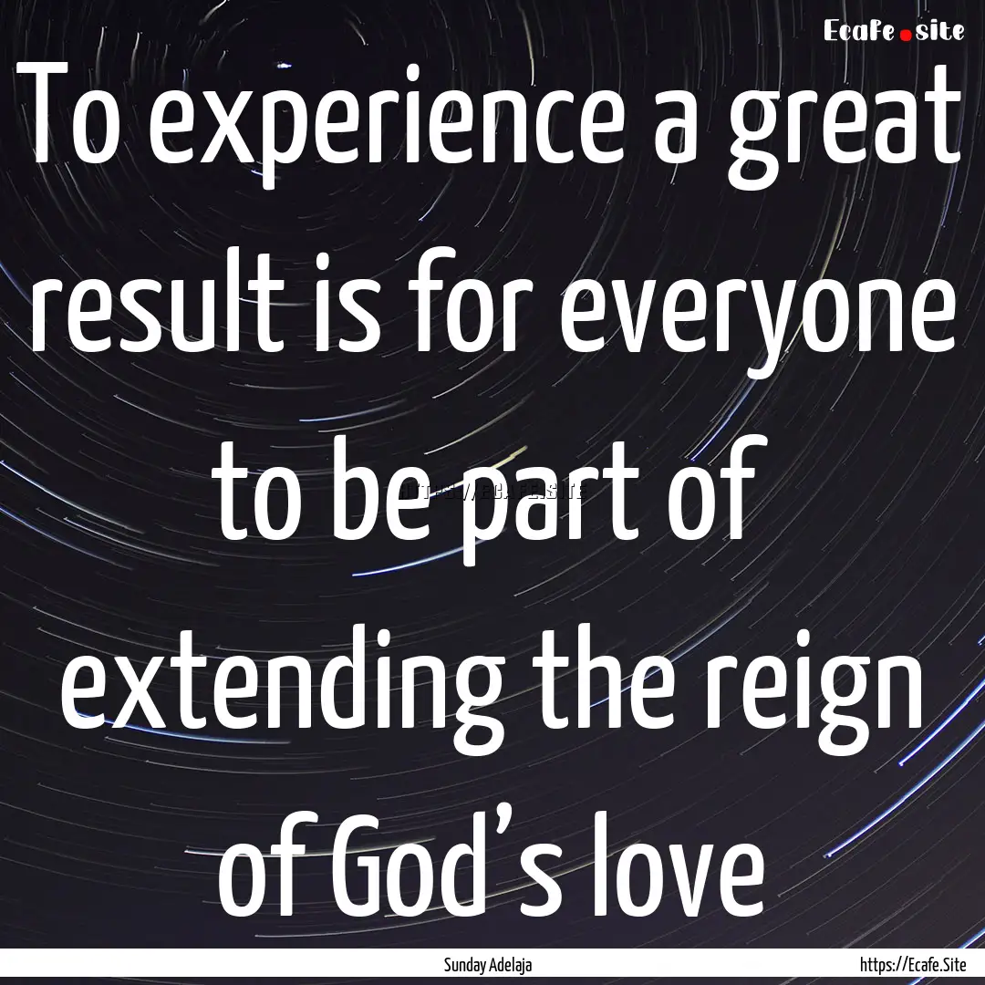 To experience a great result is for everyone.... : Quote by Sunday Adelaja