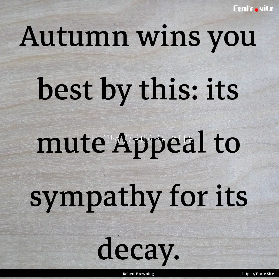 Autumn wins you best by this: its mute Appeal.... : Quote by Robert Browning