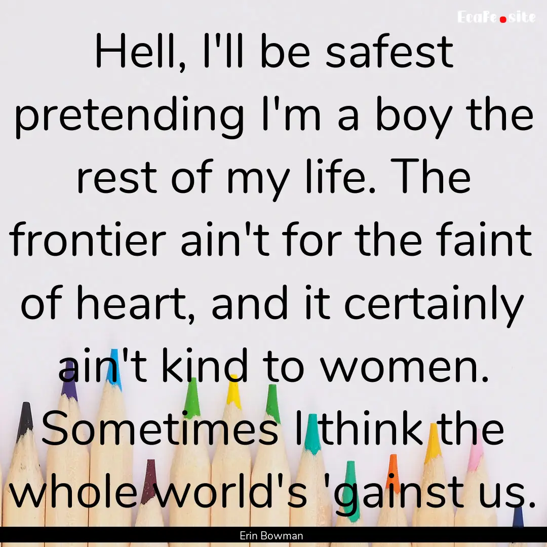 Hell, I'll be safest pretending I'm a boy.... : Quote by Erin Bowman