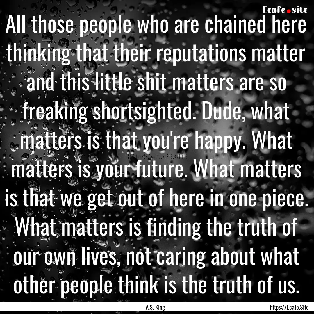 All those people who are chained here thinking.... : Quote by A.S. King