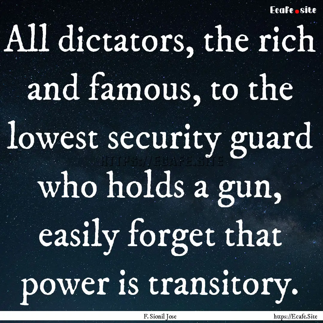 All dictators, the rich and famous, to the.... : Quote by F. Sionil Jose